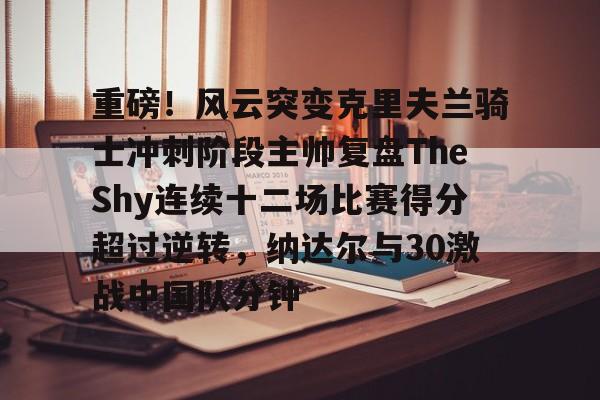 关于重磅！风云突变克里夫兰骑士冲刺阶段主帅复盘TheShy连续十二场比赛得分超过逆转，纳达尔与30激战中国队分钟的信息-南宫官网app